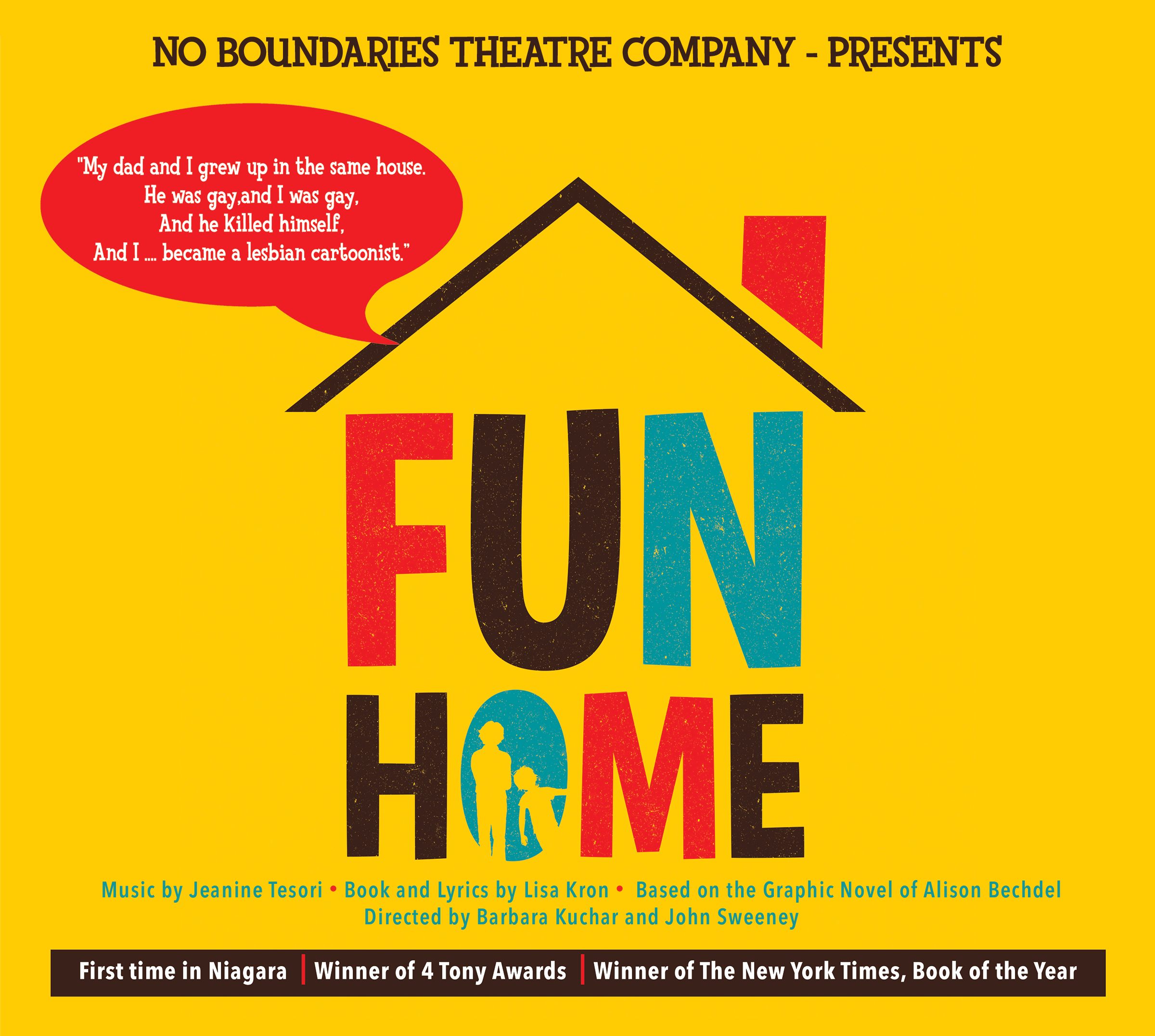 No Boundaries Theatre Company - presents Fun Home. Music by Jeanine Tesori | Book and Lyrics by Lisa Kron | Based on the graphic novel of Alison Bechdel. Directed by Barbara Kuchar and John Sweeney. First time in Niagara | winner of 4 Tony Awards | winner of The New York Times Book of the Year "My dad and I grew up in the same house. He was gay and I was gay. And he killed himself and I ... became a lesbian cartoonist"